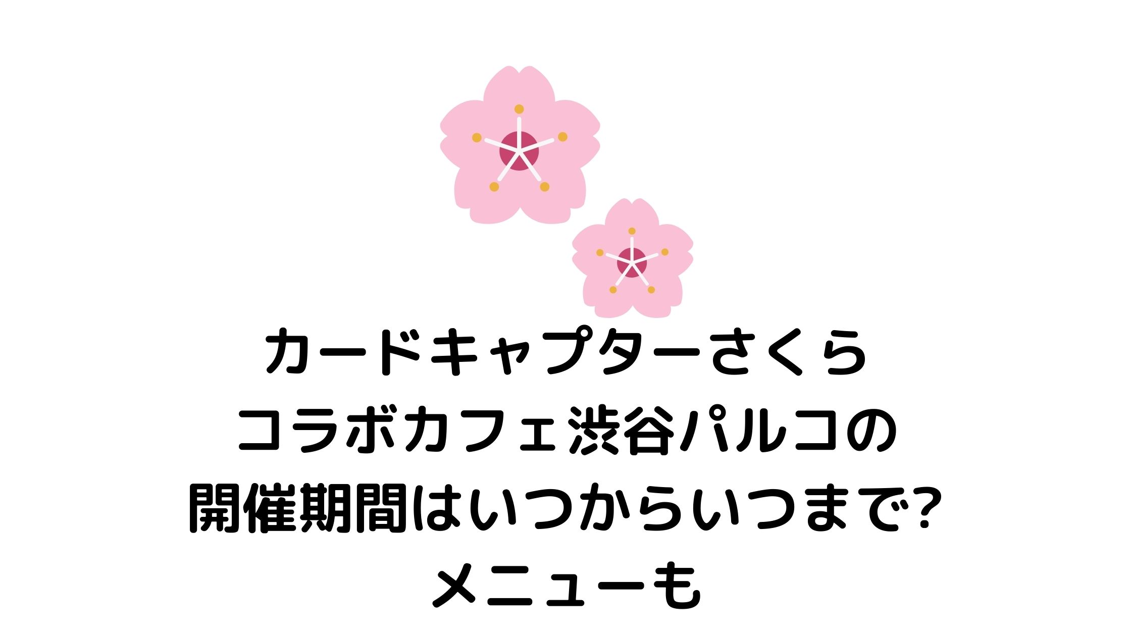 カードキャプターさくらコラボカフェ渋谷パルコの開催期間はいつからいつまで メニューも 混雑してる