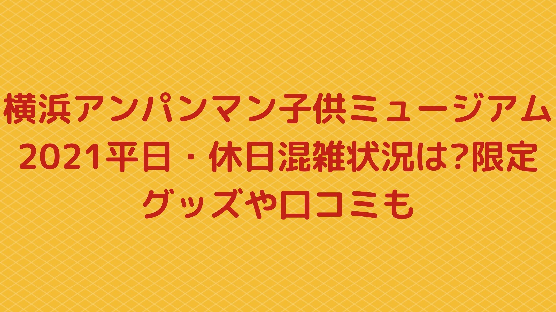 横浜アンパンマン子供ミュージアム21平日 休日混雑状況は 限定グッズや口コミも 混雑してる