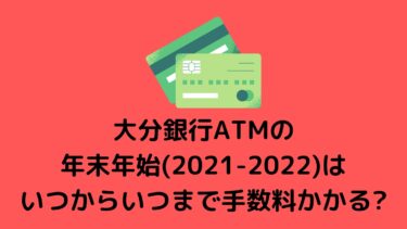 大分銀行ATMの年末年始(2021-2022)はいつからいつまで手数料かかる?