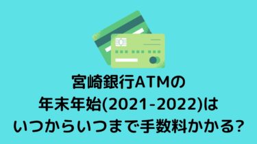 宮崎銀行ATMの年末年始(2021-2022)はいつからいつまで手数料かかる?