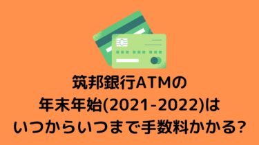 筑邦銀行ATMの年末年始(2021-2022)はいつからいつまで手数料かかる?
