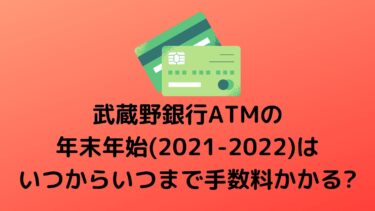 武蔵野銀行ATMの年末年始(2021-2022)はいつからいつまで手数料かかる?