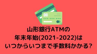山形銀行ATMの年末年始(2021-2022)はいつからいつまで手数料かかる?