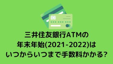 三井住友銀行ATMの年末年始(2021-2022)はいつからいつまで手数料かかる?