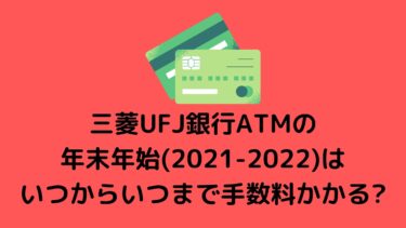 三菱UFJ銀行ATMの年末年始(2021-2022)はいつからいつまで手数料かかる?