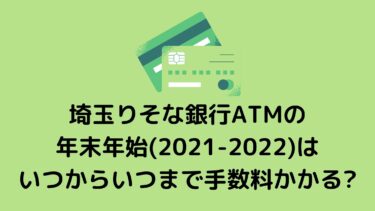埼玉りそな銀行ATMの年末年始(2021-2022)はいつからいつまで手数料かかる?