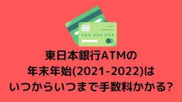 東日本銀行ATMの年末年始(2021-2022)はいつからいつまで手数料かかる?