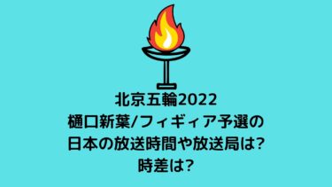 北京五輪2022樋口新葉/フィギィア予選の日本の放送時間や放送局は?時差は?