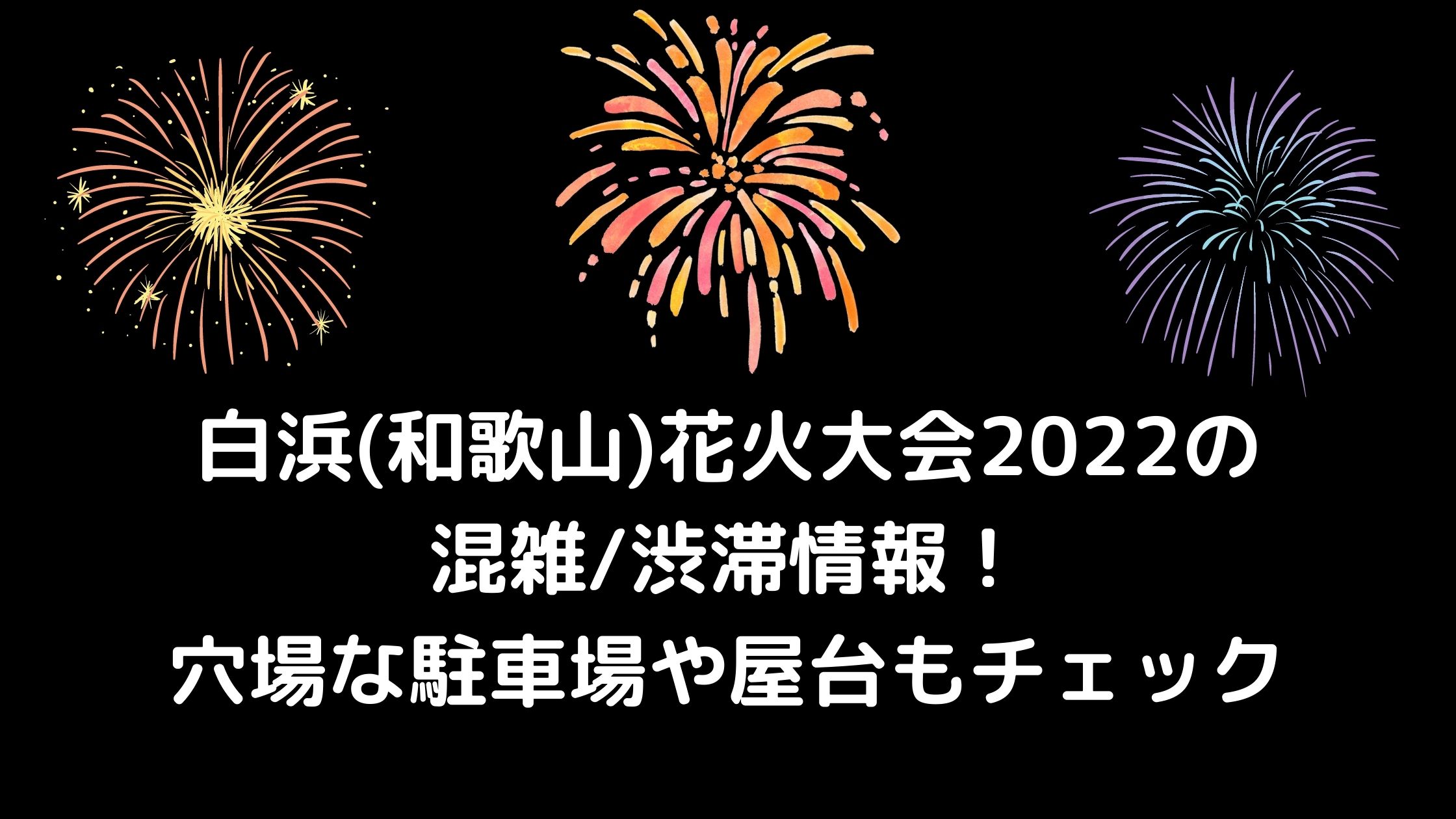 白浜 和歌山 花火大会22の混雑 渋滞情報 穴場な駐車場や屋台もチェック 混雑してる