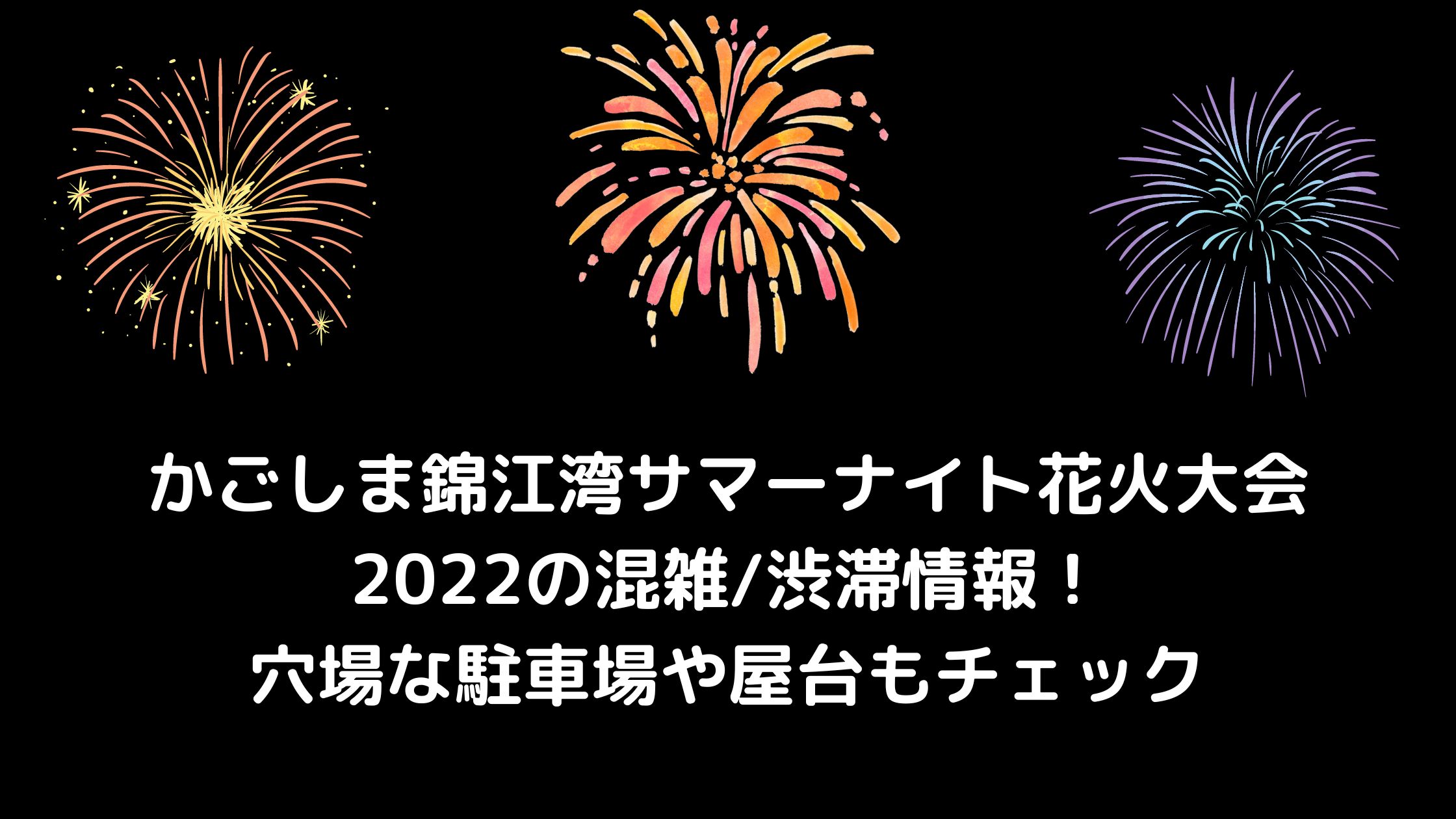 かごしま錦江湾サマーナイト花火大会22の混雑 渋滞情報 穴場な駐車場や屋台もチェック 混雑してる